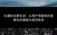 91爆料社群生态：从用户贡献到内容孵化的激励与规范体系