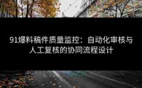 91爆料稿件质量监控：自动化审核与人工复核的协同流程设计