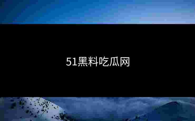 51黑料吃瓜网