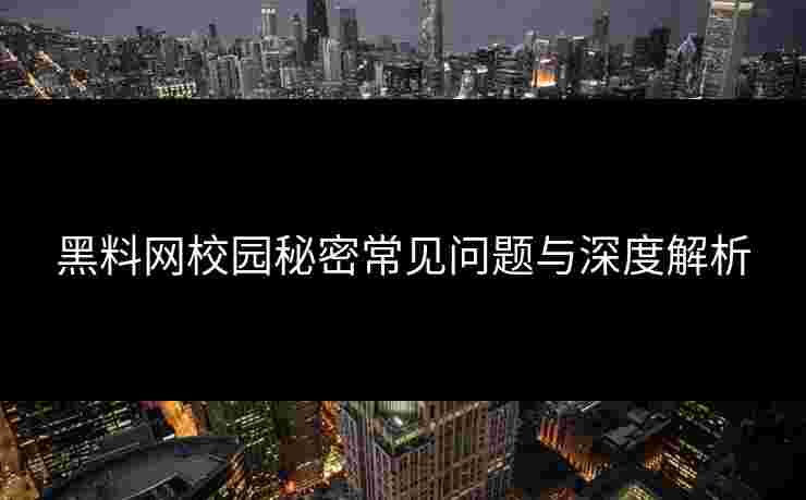 黑料网校园秘密常见问题与深度解析