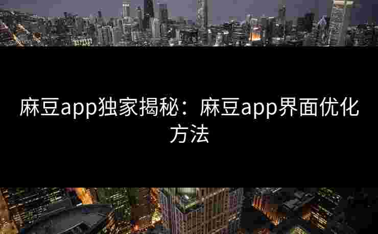 麻豆app独家揭秘：麻豆app界面优化方法