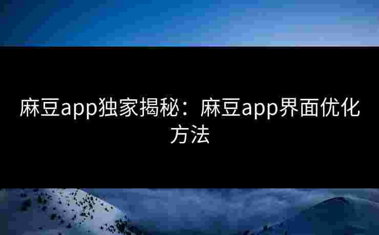 麻豆app独家揭秘：麻豆app界面优化方法