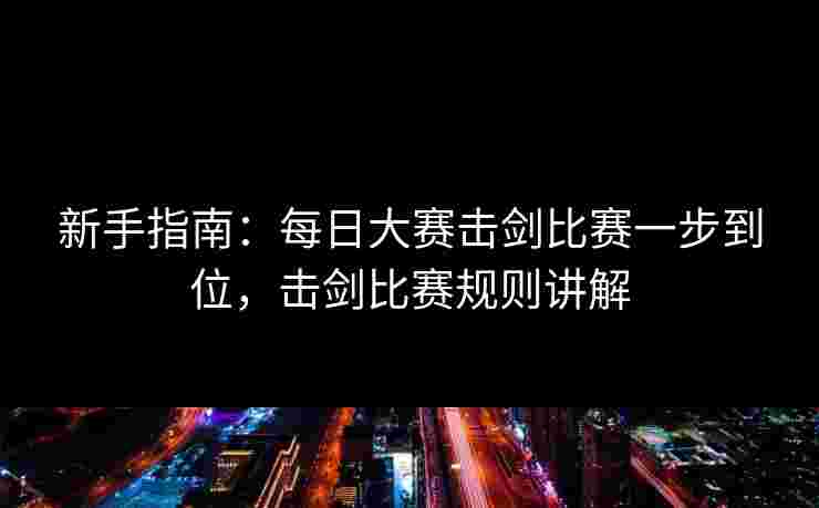 新手指南：每日大赛击剑比赛一步到位，击剑比赛规则讲解