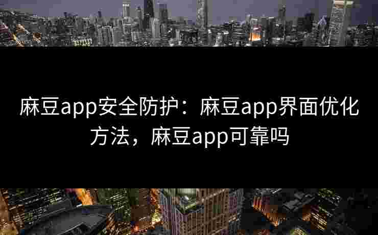 麻豆app安全防护：麻豆app界面优化方法，麻豆app可靠吗